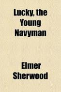 Lucky, The Young Navyman di Elmer Sherwood edito da General Books