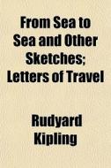 From Sea To Sea And Other Sketches; Lett di Rudyard Kipling edito da General Books