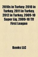 2010s In Turkey: 2010 In Turkey, 2011 In Turkey, 2012 In Turkey, 2009-10 SÃ¯Â¿Â½per Lig, 2009-10 Tff First League di Source Wikipedia edito da Books Llc