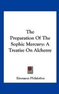 The Preparation of the Sophic Mercury: A Treatise on Alchemy di Eirenaeus Philalethes edito da Kessinger Publishing