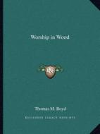Worship in Wood di Thomas M. Boyd edito da Kessinger Publishing