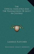 The Optical Indicatrix and the Transmission of Light in Crystals di Lazarus Fletcher edito da Kessinger Publishing