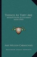 Things as They Are: Mission Work in Southern India (1905) di Amy Wilson-Carmichael edito da Kessinger Publishing