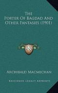 The Porter of Bagdad and Other Fantasies (1901) di Archibald Macmechan edito da Kessinger Publishing
