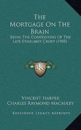 The Mortgage on the Brain: Being the Confessions of the Late Ethelbert Croft (1905) di Vincent Harper edito da Kessinger Publishing