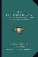 The Churches in Asia: Extracts from the Home Letters of A. N. Somerville (1885) di Alexander Neil Somerville edito da Kessinger Publishing