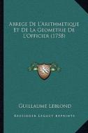 Abrege de L'Arithmetique Et de La Geometrie de L'Officier (1758) di Guillaume Le Blond edito da Kessinger Publishing