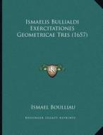 Ismaelis Bullialdi Exercitationes Geometricae Tres (1657) di Ismael Boulliau edito da Kessinger Publishing