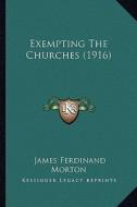 Exempting the Churches (1916) di James Ferdinand Morton edito da Kessinger Publishing