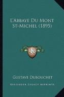 L'Abbaye Du Mont St-Michel (1895) di Gustave Dubouchet edito da Kessinger Publishing