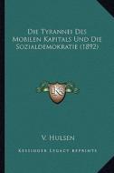 Die Tyrannei Des Mobilen Kapitals Und Die Sozialdemokratie (1892) di V. Hulsen edito da Kessinger Publishing
