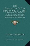 The Education of the Negro Prior to 1861: A History of the Education of the Colored People of the United States from the Beginning of Slavery to the C di Carter G. Woodson edito da Kessinger Publishing