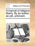 A Manval Of Religiovs Liberty. By An Author, As Yet, Unknown di Multiple Contributors edito da Gale Ecco, Print Editions