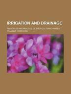 Irrigation and Drainage; Principles and Practice of Their Cultural Phases di Franklin Hiram King edito da Rarebooksclub.com