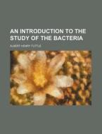 An Introduction To The Study Of The Bacteria di Albert Henry Tuttle edito da General Books Llc