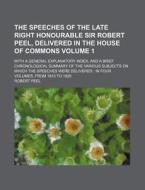 The Speeches of the Late Right Honourable Sir Robert Peel, Delivered in the House of Commons Volume 1; With a General Explanatory Index, and a Brief C di Robert Peel edito da Rarebooksclub.com