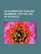 An Elementary English Grammar, for the Use of Schools di Robert Gordon Latham edito da Rarebooksclub.com
