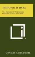 The Future Is Yours: The History of the Future Outlook League, 1935-1946 di Charles Harold Loeb edito da Literary Licensing, LLC
