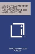 Invariants as Products and a Vector Interpretation of the Symbolic Method di Edward Hegeler Carus edito da Literary Licensing, LLC