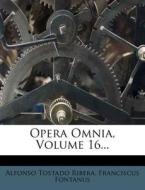 Opera Omnia, Volume 16... di Alfonso Tostado Ribera, Franciscus Fontanus edito da Nabu Press