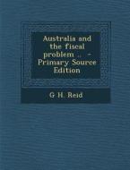 Australia and the Fiscal Problem .. di G. H. Reid edito da Nabu Press