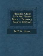 Pleiades Club: Life on Planet Mars - Primary Source Edition di Jeff W. Hayes edito da Nabu Press