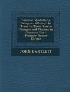 Familiar Quotations: Being an Attempt to Trace to Their Source Passages and Phrases in Common Use - Primary Source Edition di John Bartlett edito da Nabu Press
