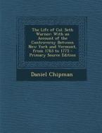 The Life of Col. Seth Warner: With an Account of the Controversy Between New York and Vermont, from 1763 to 1775 di Daniel Chipman edito da Nabu Press