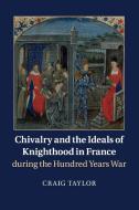 Chivalry and the Ideals of Knighthood in France during the Hundred Years War di Craig Taylor edito da Cambridge University Press