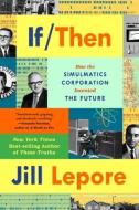If Then: How Simulmatics Corporation Invented the Future di Jill Lepore edito da LIVERIGHT PUB CORP