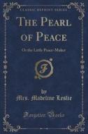 The Pearl Of Peace di Mrs Madeline Leslie edito da Forgotten Books