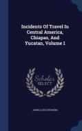 Incidents Of Travel In Central America, Chiapas, And Yucatan; Volume 1 di John Lloyd Stephens edito da Sagwan Press