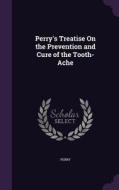 Perry's Treatise On The Prevention And Cure Of The Tooth-ache di Perry edito da Palala Press
