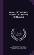 Report Of The Public Schools Of The State Of Missouri edito da Palala Press