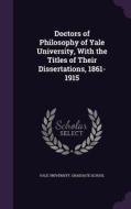 Doctors Of Philosophy Of Yale University, With The Titles Of Their Dissertations, 1861-1915 edito da Palala Press