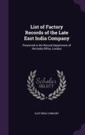 List Of Factory Records Of The Late East India Company edito da Palala Press