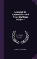 Lectures On Appendicitis And Notes On Other Subjects di Robert Tuttle Morris edito da Palala Press
