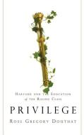 Privilege: Harvard and the Education of the Ruling Class di Ross Gregory Douthat edito da HACHETTE BOOKS