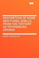 Description of Some New Fossil Shells, From the Tertiary of Petersburg, Virginia di Henry Charles Lea edito da HardPress Publishing