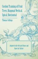 Cordon Training of Fruit Trees, Diagonal Vertical, Spiral, Horizontal - Adapted to the Orchard-House and Open-Air Cultur di Thomas Collings edito da Hildreth Press