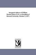 Inaugural Address of William Weston Patton, D. D., as President of Howard University. October 9, 1877. di William W. Patton edito da UNIV OF MICHIGAN PR