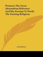 Potamon The Great Alexandrian Reformer And His Attempt To Purify The Existing Religions di J. M. Roberts edito da Kessinger Publishing, Llc