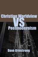 Christian Worldview vs. Postmodernism di Dave Armstrong edito da Lulu.com