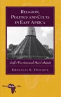 Religion, Politics and Cults in East Africa di Emmanuel K. Twesigye edito da Lang, Peter