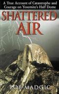 Shattered Air: A True Account of Catastrophe and Courage on Yosemite's Half Dome di Bob Madgic, Adrian Esteban edito da Blackstone Audiobooks