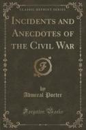 Incidents And Anecdotes Of The Civil War (classic Reprint) di Admiral Porter edito da Forgotten Books
