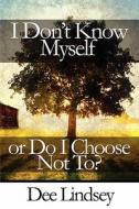 I Don\'t Know Myself Or Do I Choose Not To? di Dee Lindsey edito da America Star Books