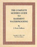 The Complete Modern Guide to Basement Waterproofing di J. Scott Gallawa edito da Createspace