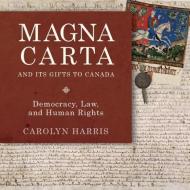Magna Carta and Its Gifts to Canada: Democracy, Law, and Human Rights di Carolyn Harris edito da DUNDURN PR LTD