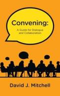 Convening: A Guide for Dialogue and Collaboration di David J. Mitchell edito da FRIESENPR